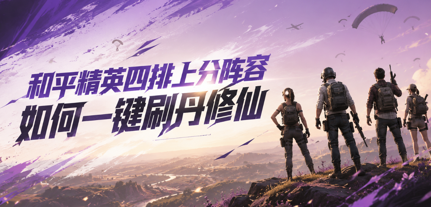和平精英四排上分阵容，摸鱼助手自动挂机一键刷丹修仙