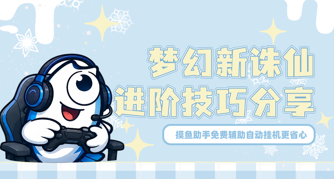 梦幻新诛仙进阶技巧分享，摸鱼助手免费辅助自动挂机更省心